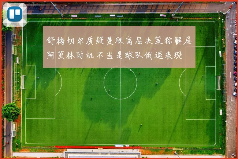 舒梅切尔质疑曼联高层决策称解雇阿莫林时机不当是球队倒退表现