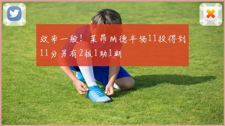 效率一般！莱昂纳德半场11投得到11分另有2板1助1断