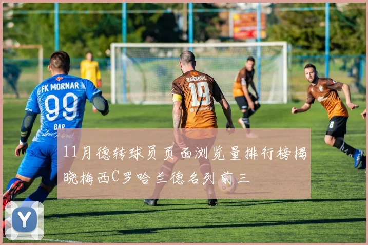 11月德转球员页面浏览量排行榜揭晓梅西C罗哈兰德名列前三