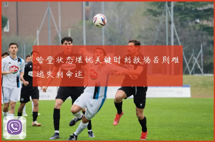 哈登状态堪忧关键时刻救场否则难逃失利命运