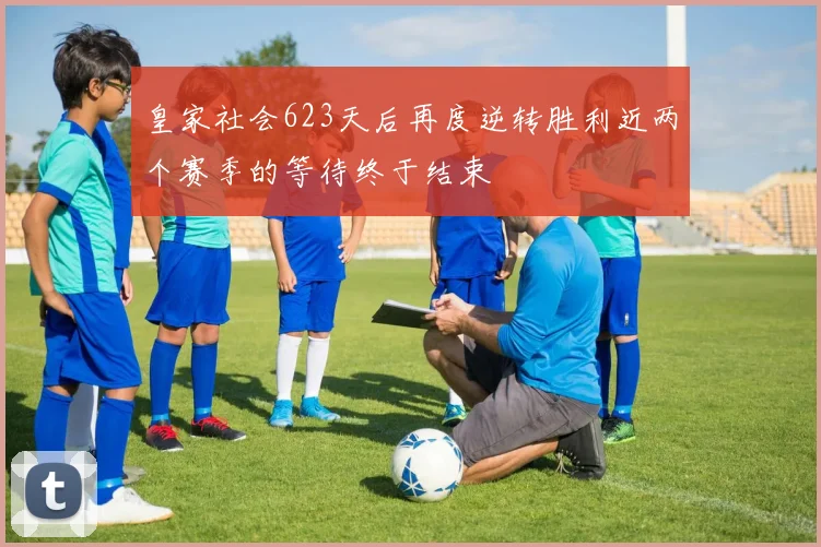 皇家社会623天后再度逆转胜利近两个赛季的等待终于结束