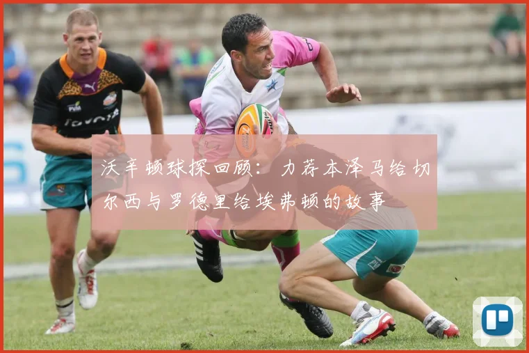 沃辛顿球探回顾：力荐本泽马给切尔西与罗德里给埃弗顿的故事