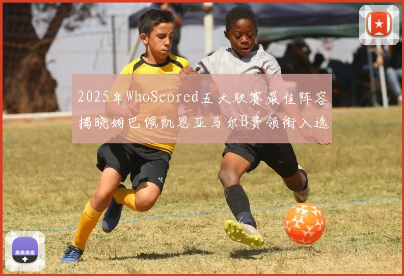 2025年WhoScored五大联赛最佳阵容揭晓姆巴佩凯恩亚马尔B费领衔入选