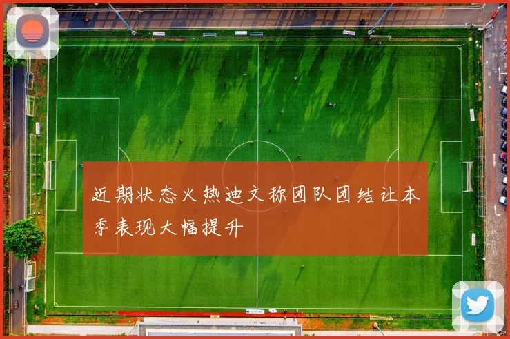 近期状态火热迪文称团队团结让本季表现大幅提升