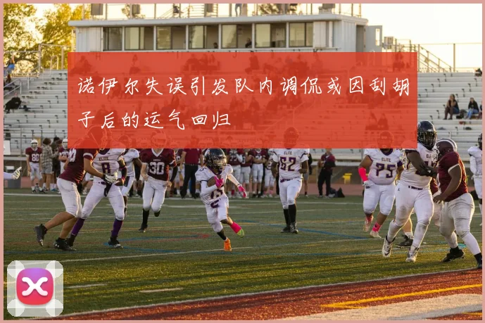 诺伊尔失误引发队内调侃或因刮胡子后的运气回归