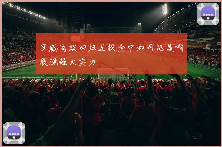 罗威高效回归五投全中加两记盖帽展现强大实力