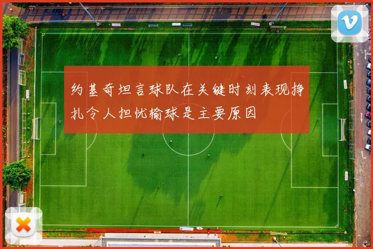 约基奇坦言球队在关键时刻表现挣扎令人担忧输球是主要原因