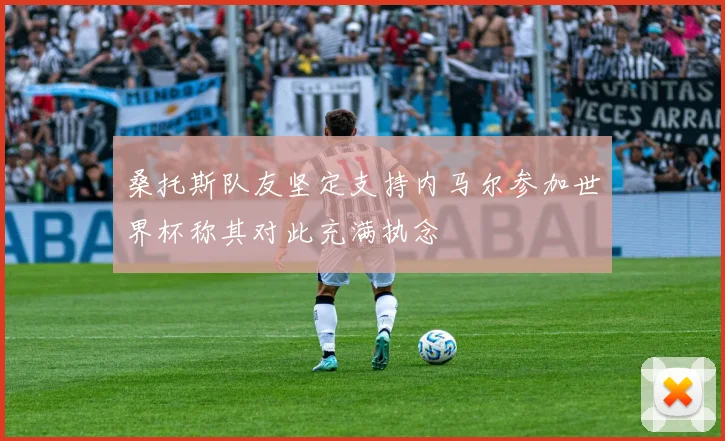 桑托斯队友坚定支持内马尔参加世界杯称其对此充满执念