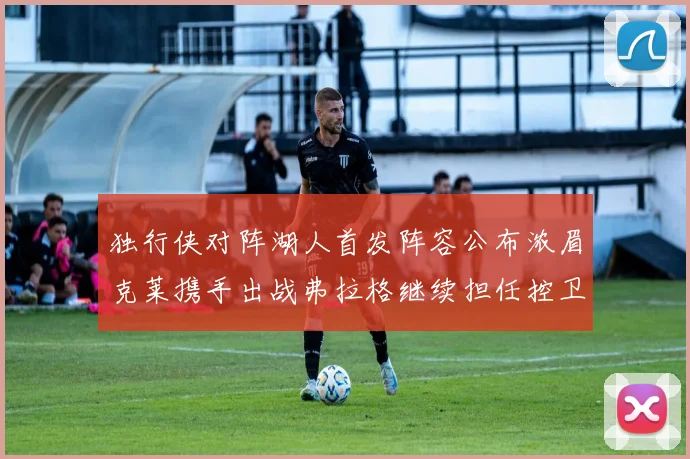 独行侠对阵湖人首发阵容公布浓眉克莱携手出战弗拉格继续担任控卫