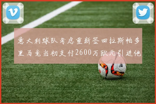 意大利球队考虑重新签回拉斯帕多里马竞当初支付2600万欧元引进他