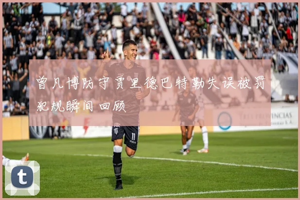 曾凡博防守贾里德巴特勒失误被罚犯规瞬间回顾