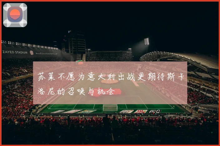 苏莱不愿为意大利出战更期待斯卡洛尼的召唤与机会