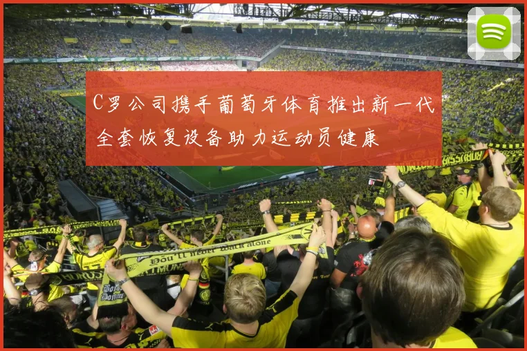 C罗公司携手葡萄牙体育推出新一代全套恢复设备助力运动员健康