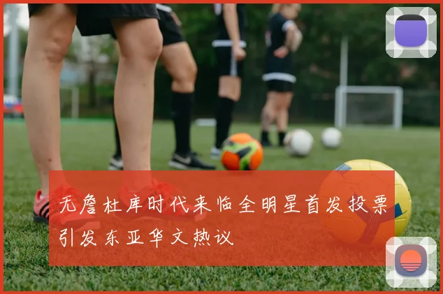 无詹杜库时代来临全明星首发投票引发东亚华文热议