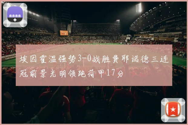 埃因霍温强势3-0战胜费耶诺德三连冠前景光明领跑荷甲17分