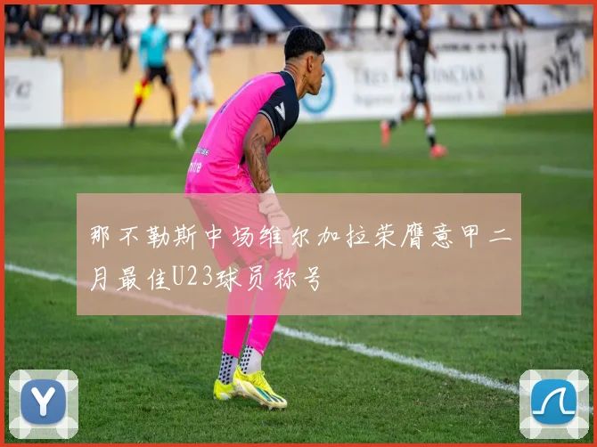 那不勒斯中场维尔加拉荣膺意甲二月最佳U23球员称号