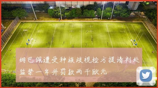 姆巴佩遭受种族歧视检方提请判处监禁一年并罚款两千欧元