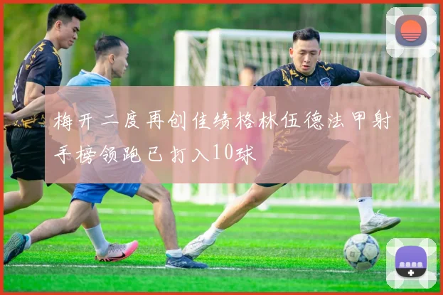 梅开二度再创佳绩格林伍德法甲射手榜领跑已打入10球