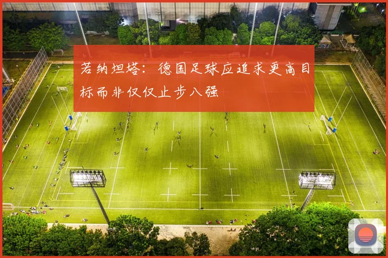 若纳坦塔：德国足球应追求更高目标而非仅仅止步八强